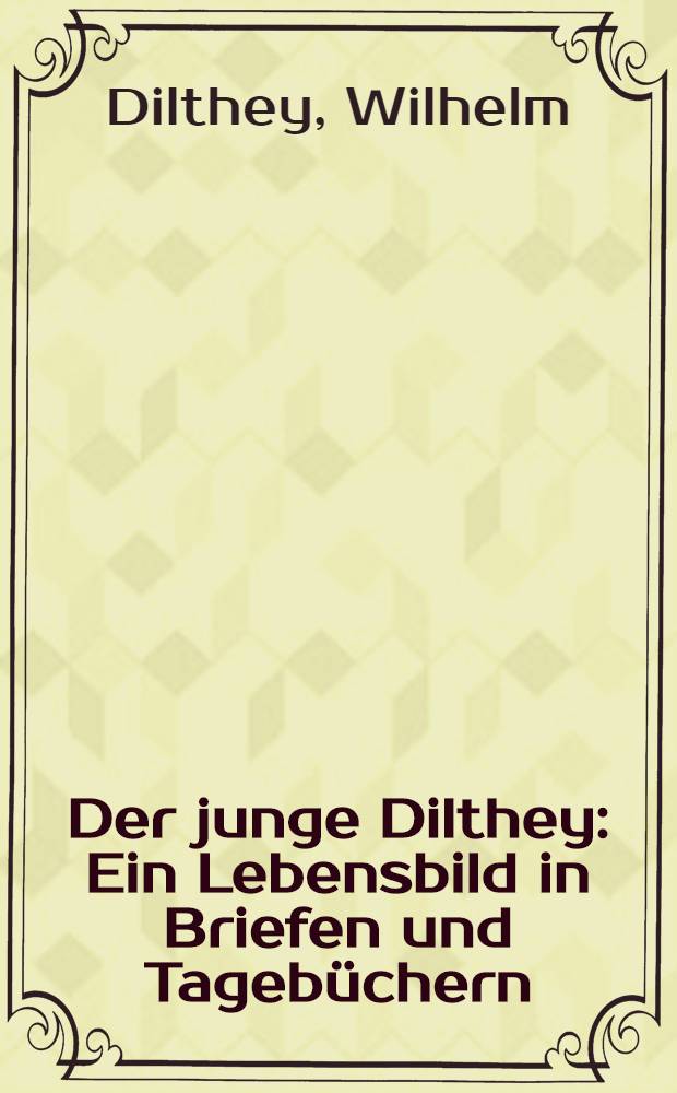 Der junge Dilthey : Ein Lebensbild in Briefen und Tagebüchern : 1852-1870