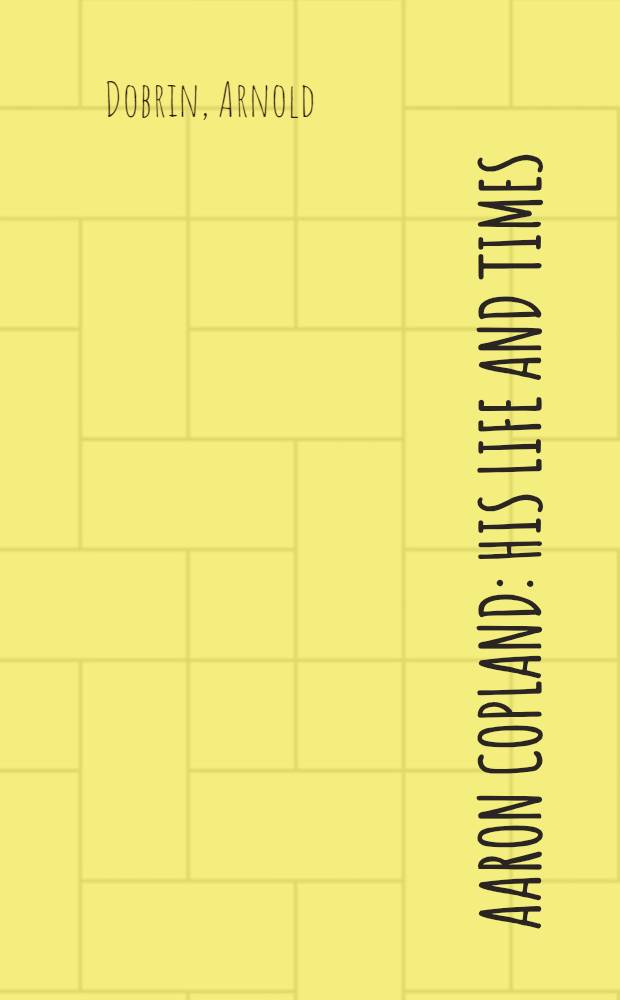 Aaron Copland : His life and times