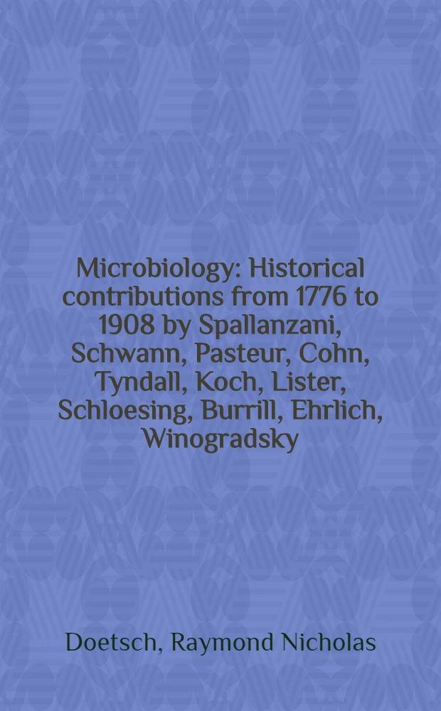 Microbiology : Historical contributions from 1776 to 1908 by Spallanzani, Schwann, Pasteur, Cohn, Tyndall, Koch, Lister, Schloesing, Burrill, Ehrlich, Winogradsky, Warington, Beijerinck, Smith, Orla-Jensen