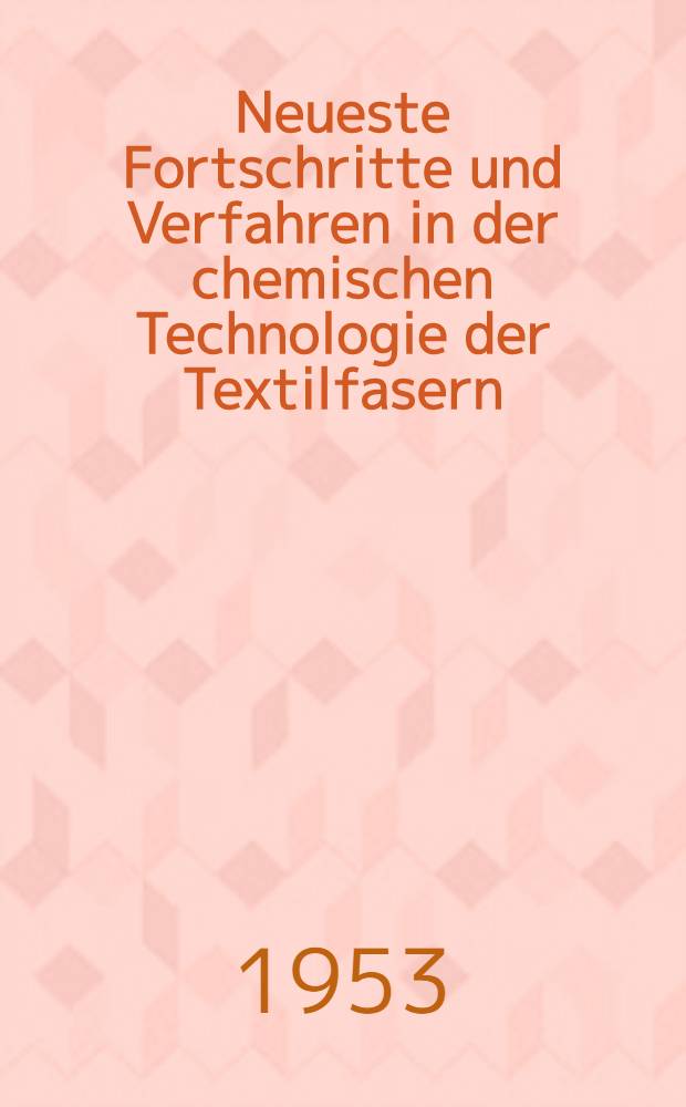 Neueste Fortschritte und Verfahren in der chemischen Technologie der Textilfasern : In zwei Teilen. T. 2. [Bd. 2] : Neue Verfahren in der Technik der chemischen Veredlung der Textilfasern