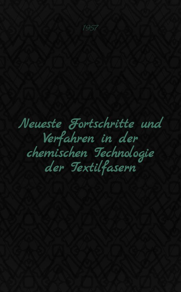 Neueste Fortschritte und Verfahren in der chemischen Technologie der Textilfasern : In zwei Teilen. T. 2. [Bd. 3] : Neue Verfahren in der Technik der chemischen Veredlung der Textilfasern