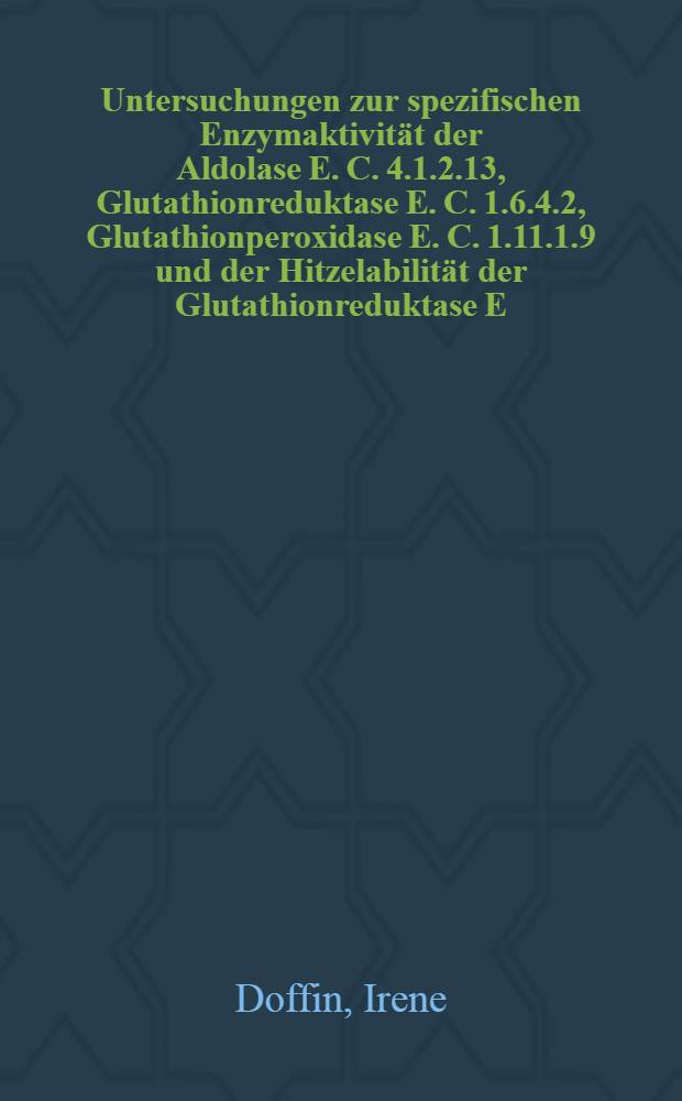 Untersuchungen zur spezifischen Enzymaktivität der Aldolase E. C. 4.1.2.13, Glutathionreduktase E. C. 1.6.4.2, Glutathionperoxidase E. C. 1.11.1.9 und der Hitzelabilität der Glutathionreduktase E. C. 1.6.4.2 in Homogenaten menschlicher Linsen in Zusammenhang mit klinischen Laborparametern : Inaug.-Diss