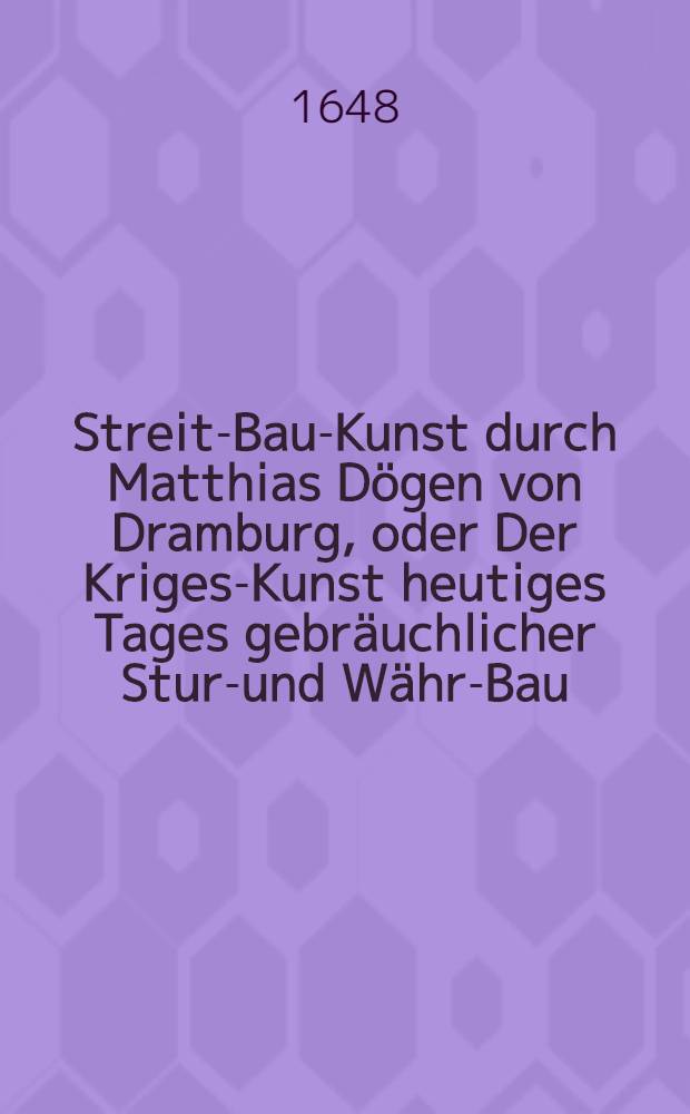 Streit-Bau-Kunst durch Matthias Dögen von Dramburg, oder Der Kriges-Kunst heutiges Tages gebräuchlicher Sturm- und Währ-Bau