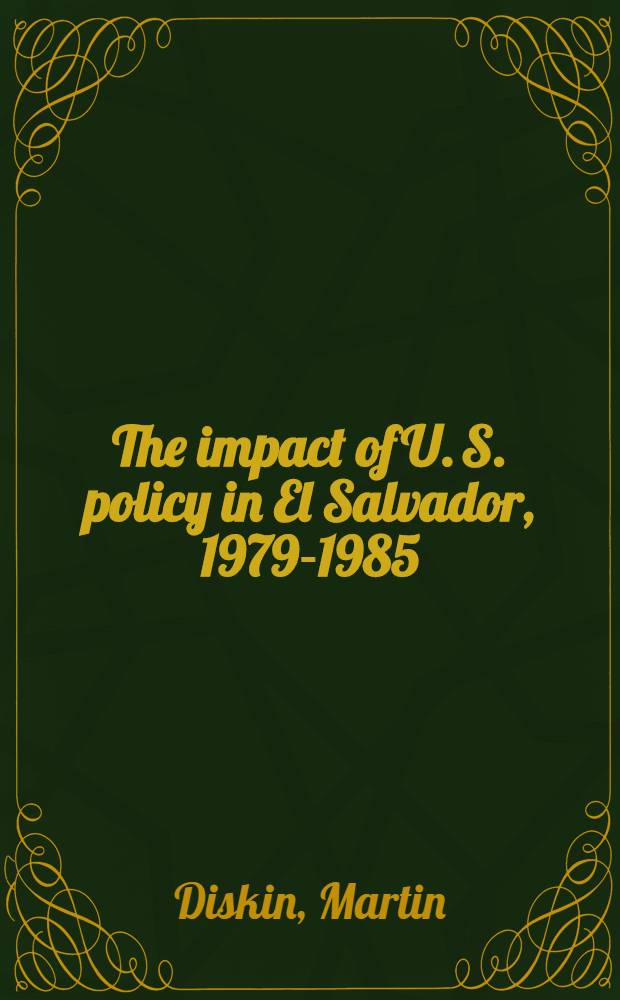 The impact of U. S. policy in El Salvador, 1979-1985