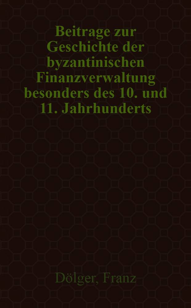 Beitrage zur Geschichte der byzantinischen Finanzverwaltung besonders des 10. und 11. Jahrhunderts