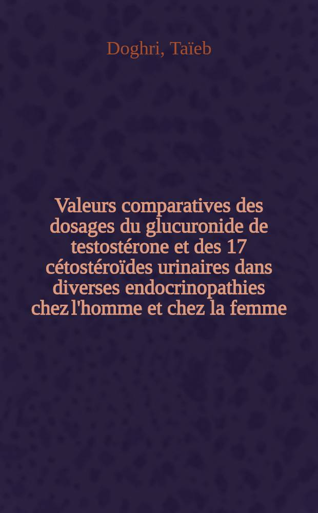 Valeurs comparatives des dosages du glucuronide de testostérone et des 17 cétostéroïdes urinaires dans diverses endocrinopathies chez l'homme et chez la femme : À propos de 100 cas : Thèse ..