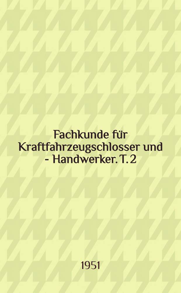 Fachkunde für Kraftfahrzeugschlosser und - Handwerker. T. 2 : Arbeiten an der Kraftübertragung, dem Fahrgestell und der elektrischen Ausrüstung