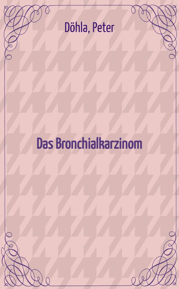 Das Bronchialkarzinom (1968-1973) : Inaug.-Diss. ... der Med. Fak. der ... Univ. Erlangen-Nürnberg