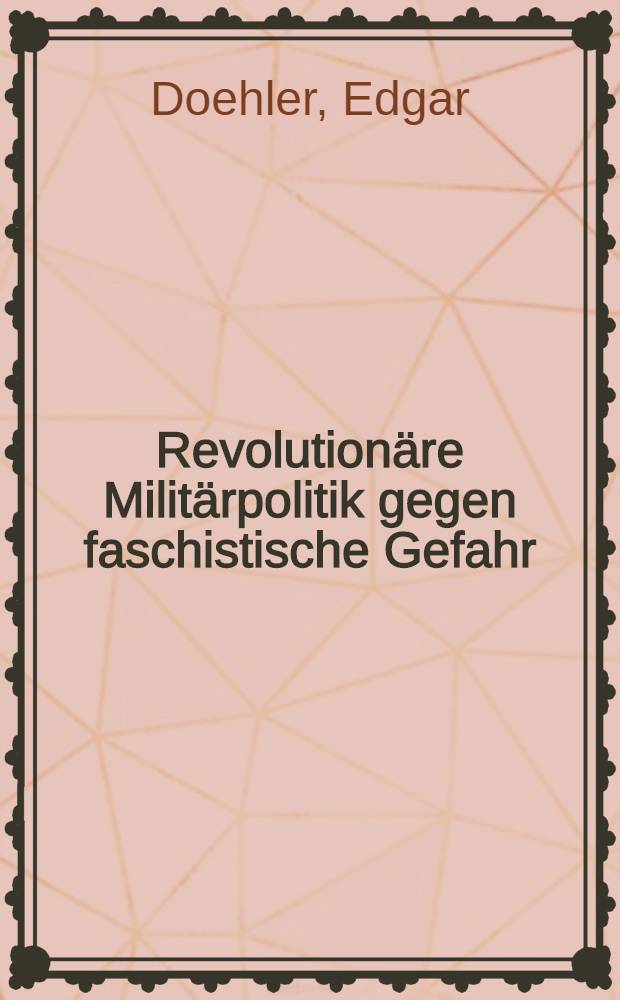 Revolution&auml;re Milit&auml;rpolitik gegen faschistische Gefahr : Milit&auml;rpolit. Probleme des antifaschistischen Kampfes der KPD von 1929 bis 1933