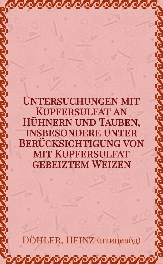 Untersuchungen mit Kupfersulfat an Hühnern und Tauben, insbesondere unter Berücksichtigung von mit Kupfersulfat gebeiztem Weizen : Inaug.-Diss. zur Erlangung der Doktorwürde der ... Univ. Leipzig