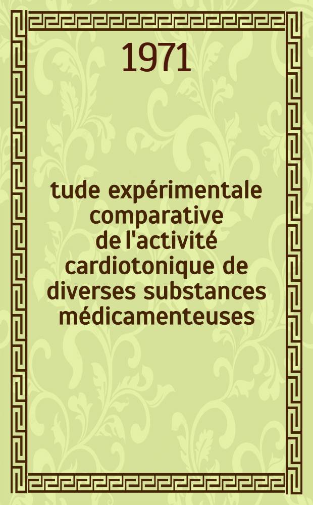 Étude expérimentale comparative de l'activité cardiotonique de diverses substances médicamenteuses : Thèse prés. à la Fac. des sciences de l'Univ. de Nancy ..