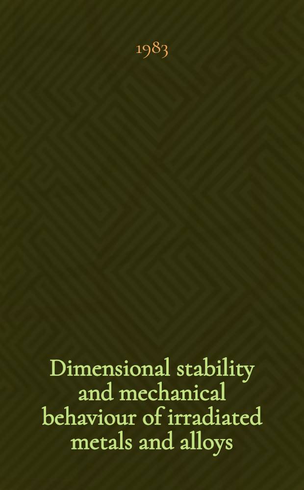 Dimensional stability and mechanical behaviour of irradiated metals and alloys : Proc. of the Conf. organized by the Brit. nuclear energy soc., Brighton, 11-13 Apr. 1983