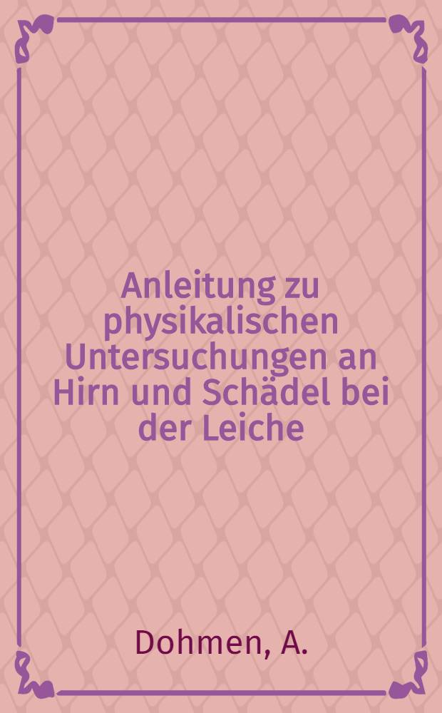 Anleitung zu physikalischen Untersuchungen an Hirn und Schädel bei der Leiche