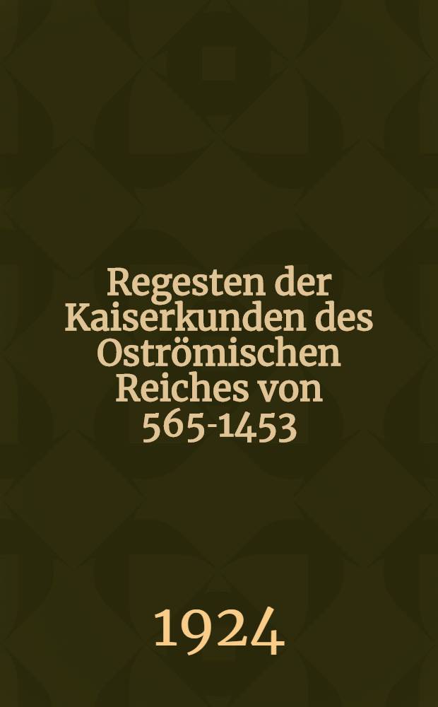 Regesten der Kaiserkunden des Oströmischen Reiches von 565-1453