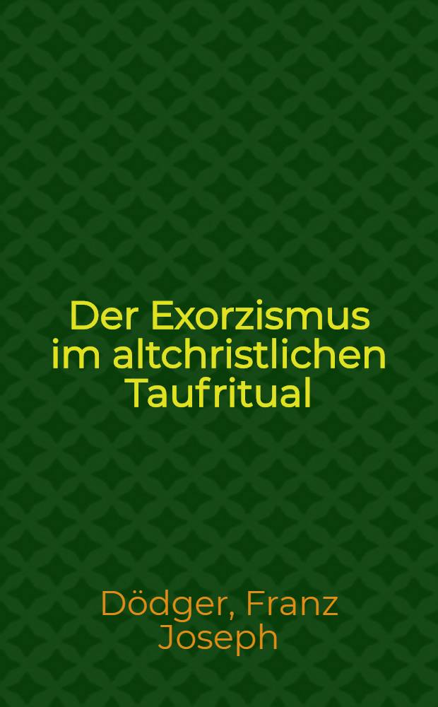 Der Exorzismus im altchristlichen Taufritual : Eine religionsgeschichtliche Studie