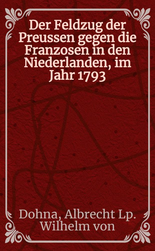 Der Feldzug der Preussen gegen die Franzosen in den Niederlanden, im Jahr 1793 : Bd. 1-4