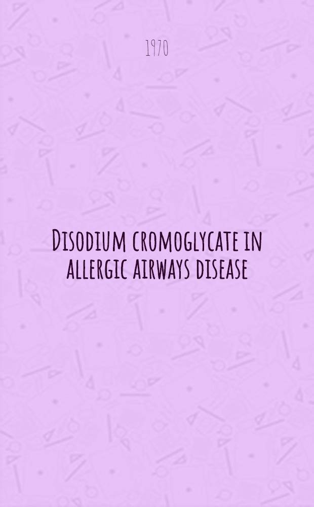 Disodium cromoglycate in allergic airways disease : Proceedings of a Symposium held ... in London, on 5th March 1969