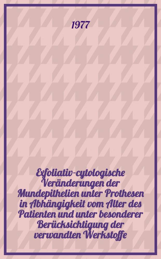 Exfoliativ-cytologische Veränderungen der Mundepithelien unter Prothesen in Abhängigkeit vom Alter des Patienten und unter besonderer Berücksichtigung der verwandten Werkstoffe : Inaug.-Diss. ... der ... Med. Fak. der Univ. zu Bonn