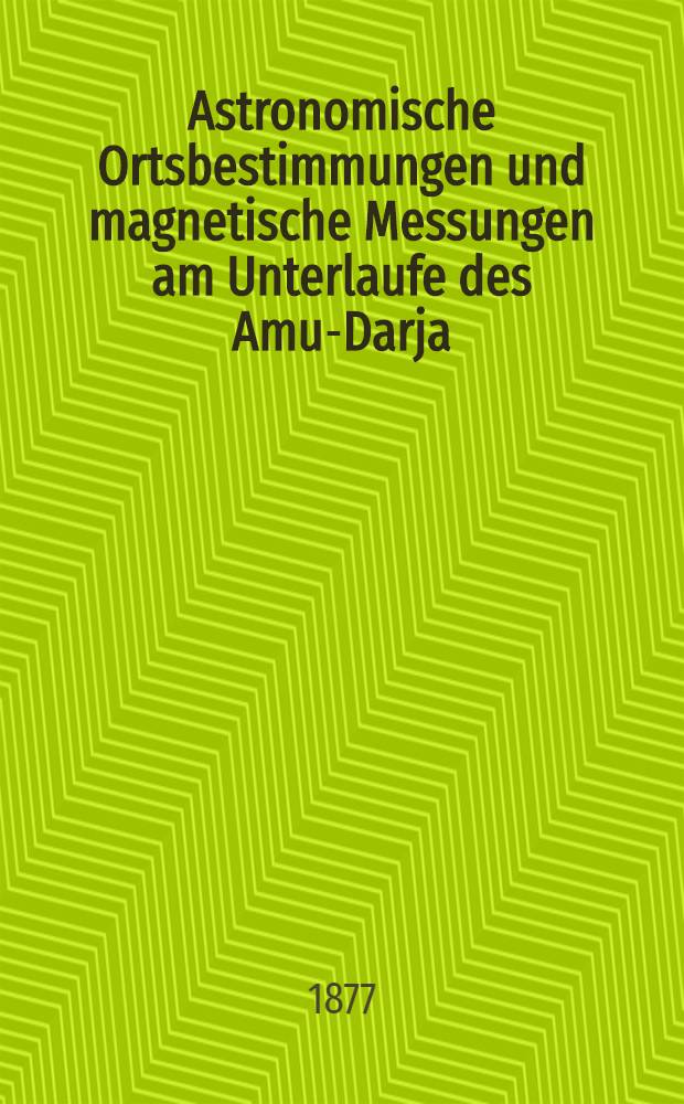Astronomische Ortsbestimmungen und magnetische Messungen am Unterlaufe des Amu-Darja