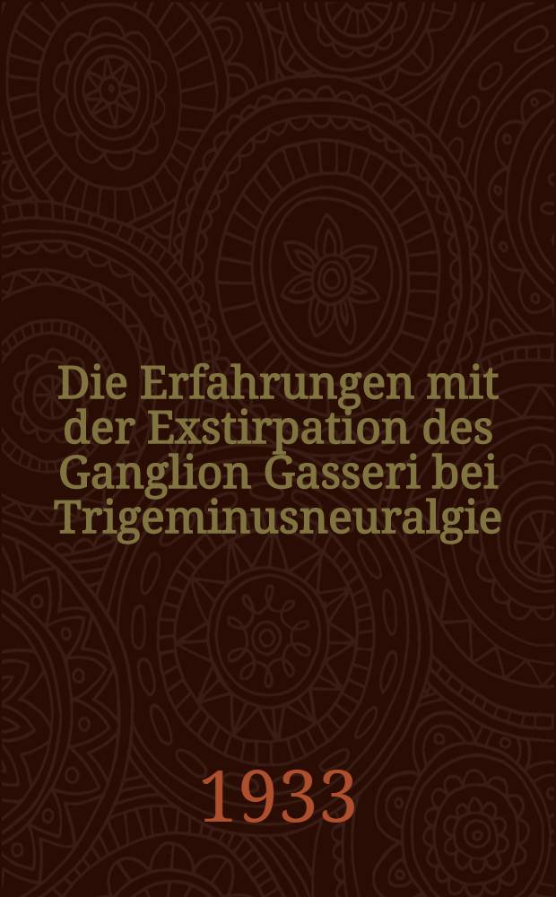 Die Erfahrungen mit der Exstirpation des Ganglion Gasseri bei Trigeminusneuralgie : Inaug.-Diss