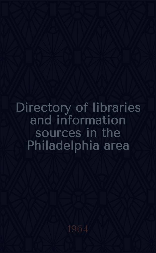 Directory of libraries and information sources in the Philadelphia area : [A publ. of the Special libr. council of Philadelphia and vicinity]. [1964] : 11th ed.