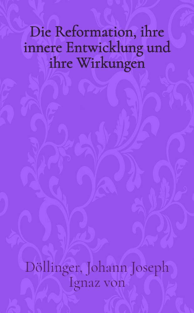 Die Reformation, ihre innere Entwicklung und ihre Wirkungen