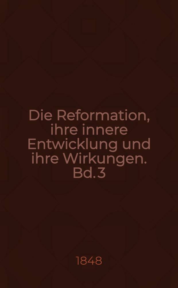 Die Reformation, ihre innere Entwicklung und ihre Wirkungen. Bd. 3 : Die Reformation, ihre innere Entwicklung und ihre Wirkungen im Umfange des Lutherischen Bekenntnisses