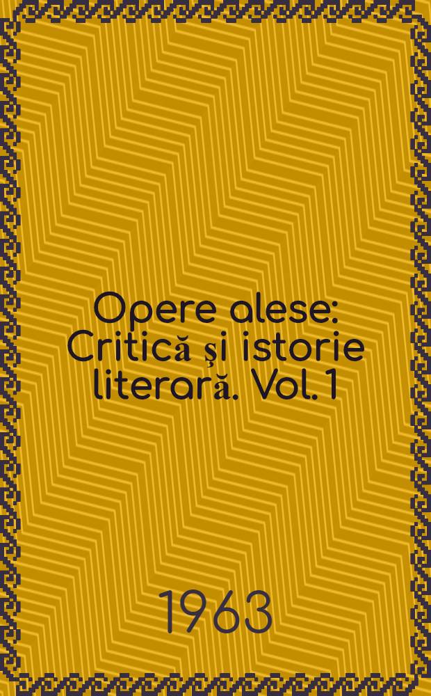 Opere alese : Critică şi istorie literară. Vol. 1