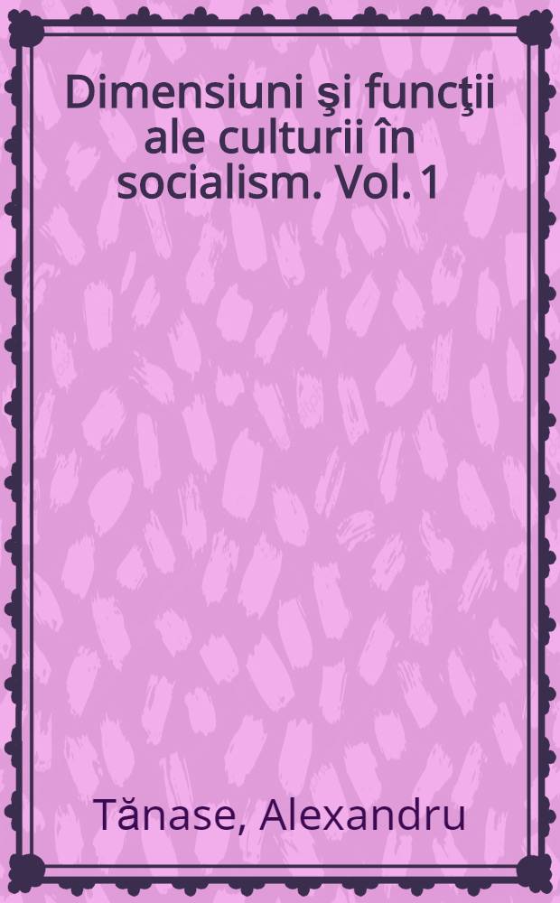Dimensiuni şi funcţii ale culturii în socialism. Vol. 1