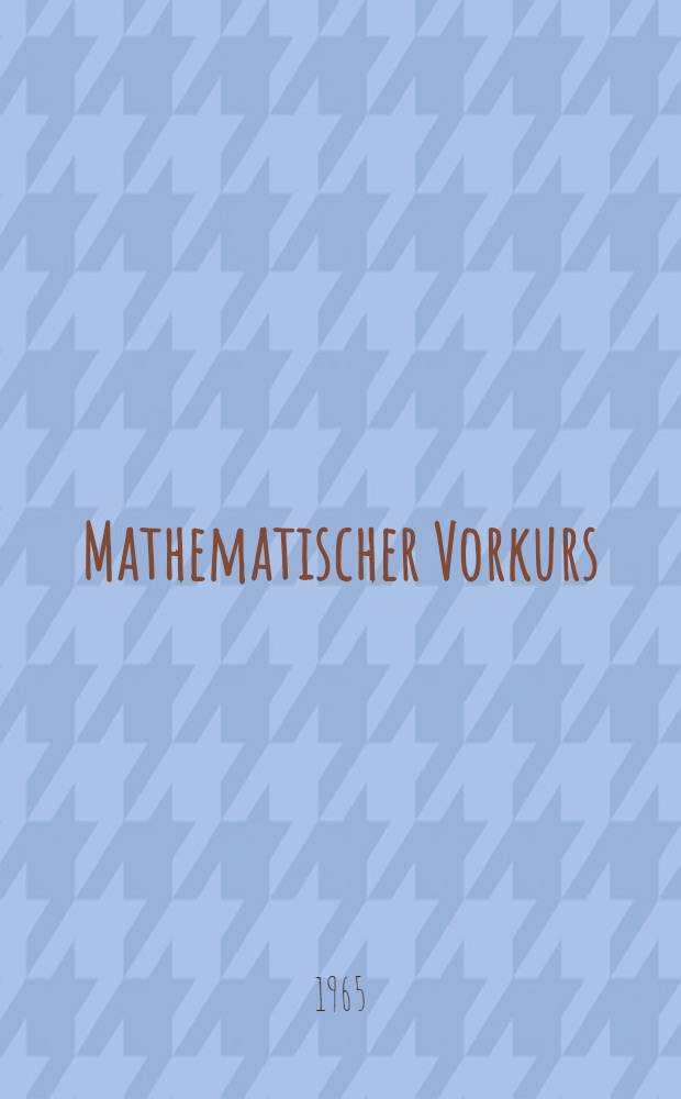 Mathematischer Vorkurs : Kurzes Lehrmittel für die Gruppen der fremdsprachigen Abteilung. T. 1 : Arithmetik und Algebra