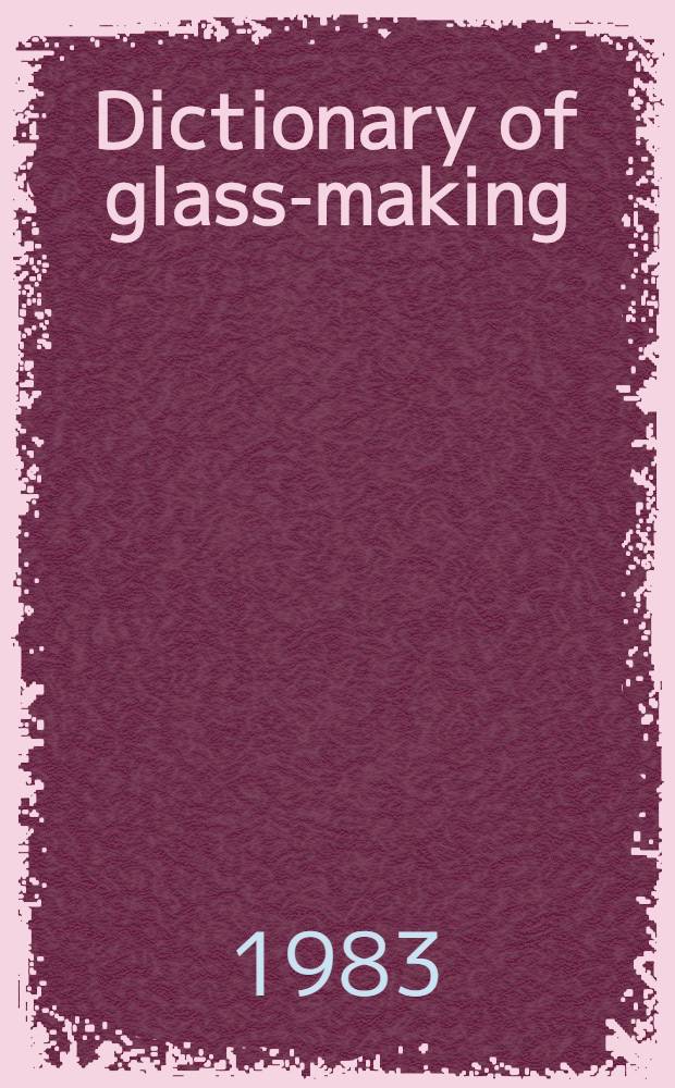 Dictionary of glass-making = Glas-Fachwörterbuch = Dictionnaire de verrerie : English-French-German