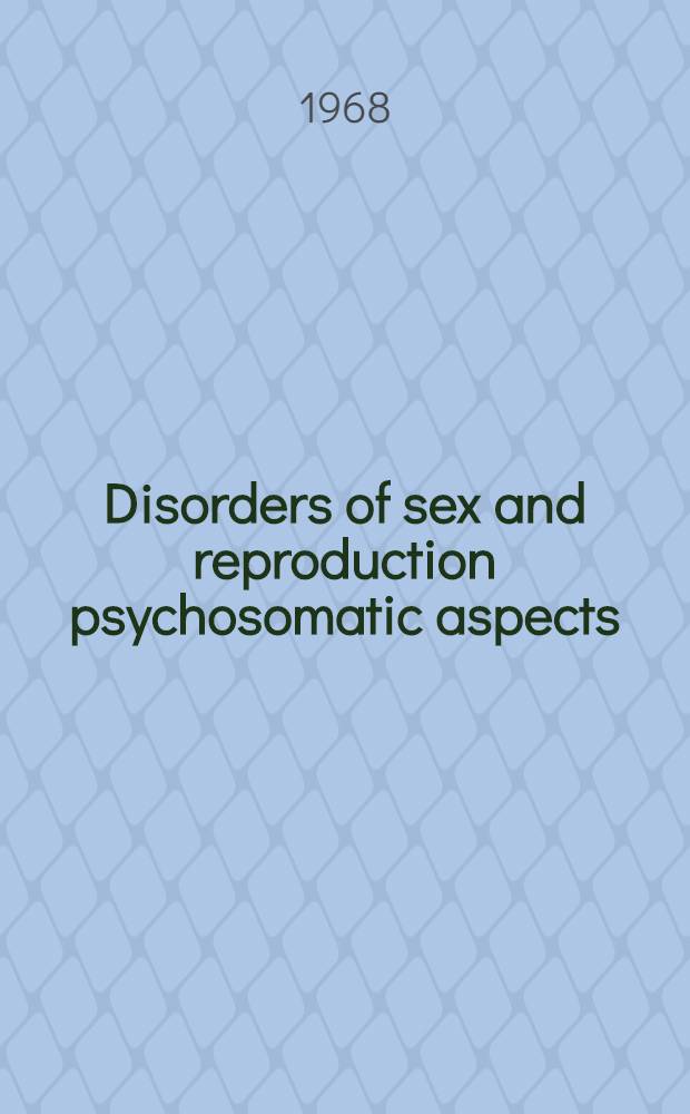 [Disorders of sex and reproduction psychosomatic aspects : Proceedings of the 11-th Annual conference of the Soc. for psychosomatic research held at the r. College of physicians, London 10-11 Nov. 1967
