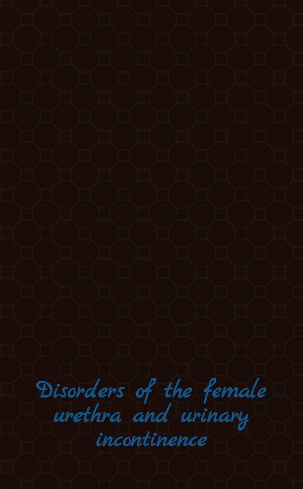 Disorders of the female urethra and urinary incontinence : An outgrowth of a Symp. on "Treatment of disorders of the urethrovesical junction", held at the Wilmington med. center, Wilmington, Delaware, Nov. 10 a. 11, 1976