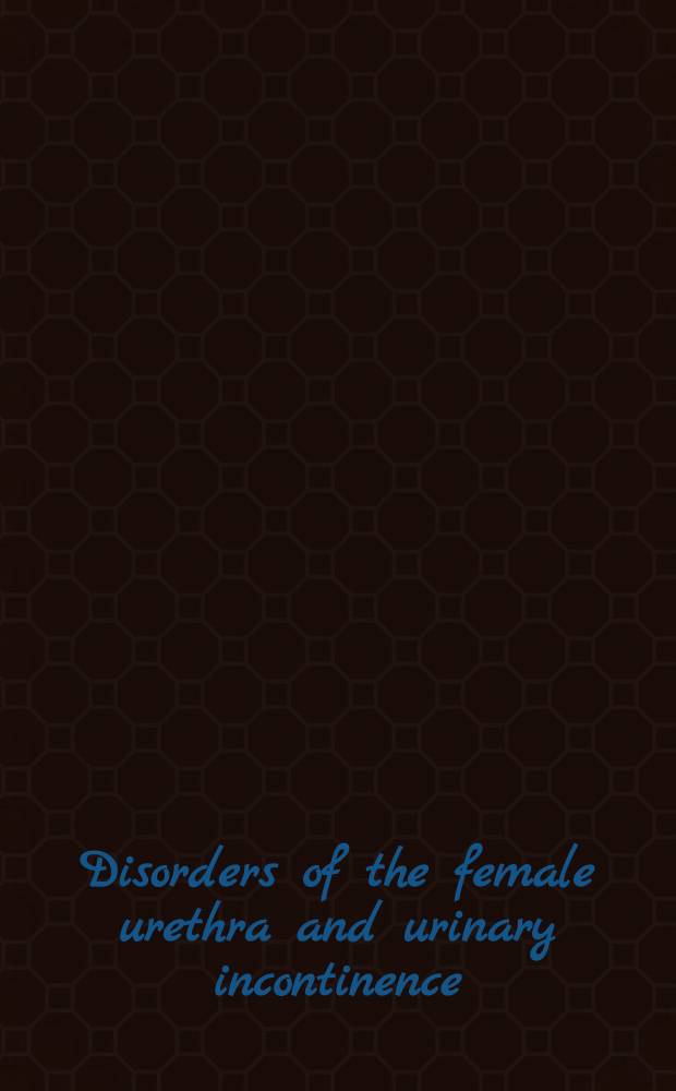 Disorders of the female urethra and urinary incontinence : An outgrowth of a Symp. on "Treatment of disorders of the urethrovesical junction", held at the Wilmington med. center, Wilmington, Delaware, Nov. 10 a. 11, 1976