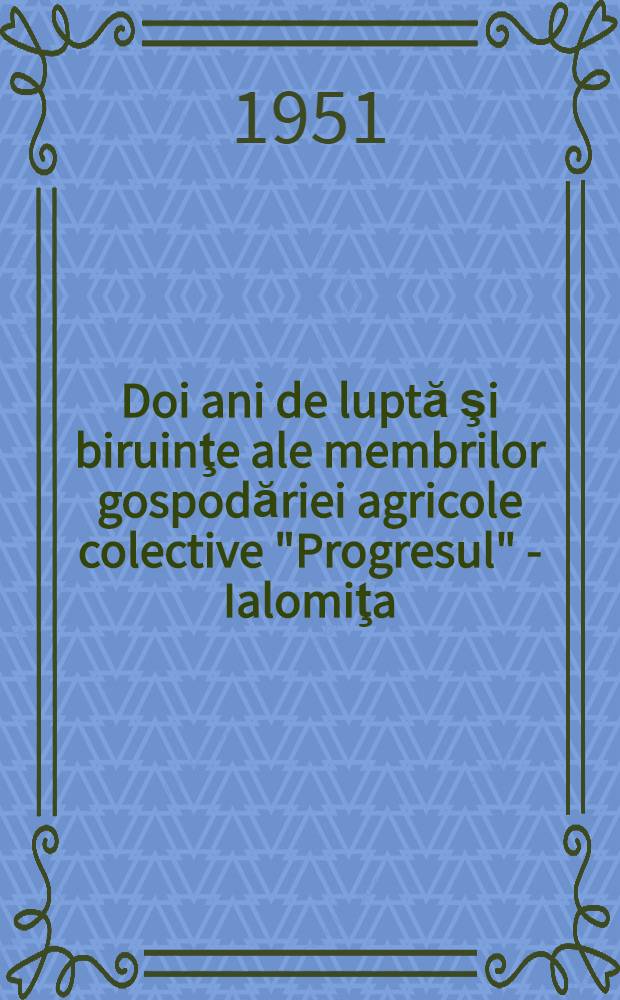 Doi ani de luptă şi biruinţe ale membrilor gospodăriei agricole colective "Progresul" - Ialomiţa