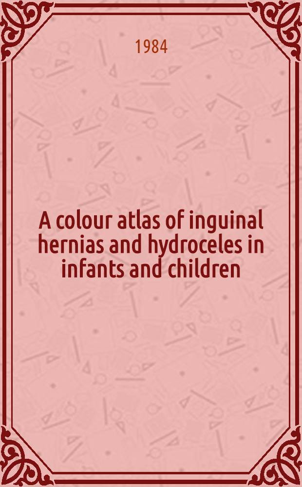 A colour atlas of inguinal hernias and hydroceles in infants and children
