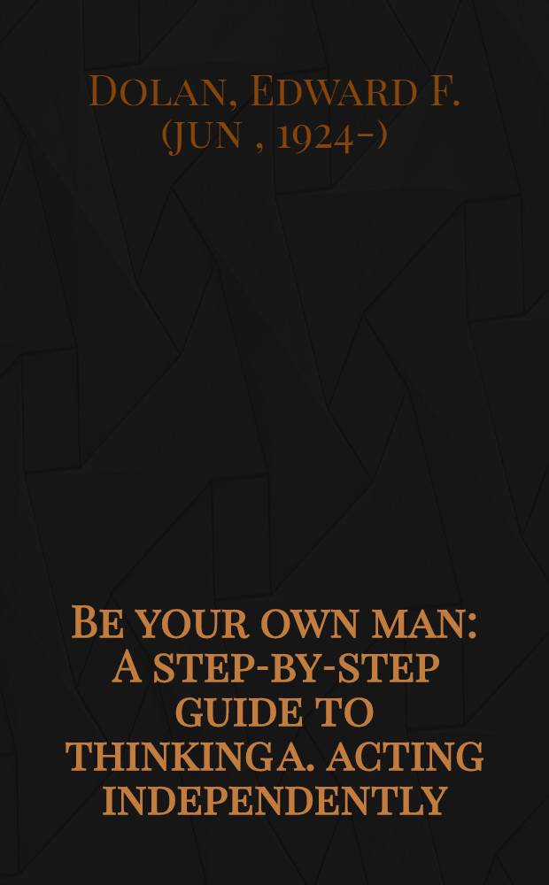 Be your own man : A step-by-step guide to thinking a. acting independently
