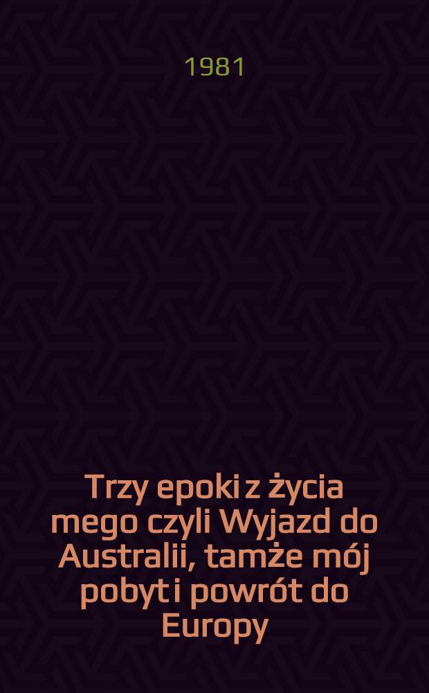 Trzy epoki z życia mego czyli Wyjazd do Australii, tamże mój pobyt i powrót do Europy