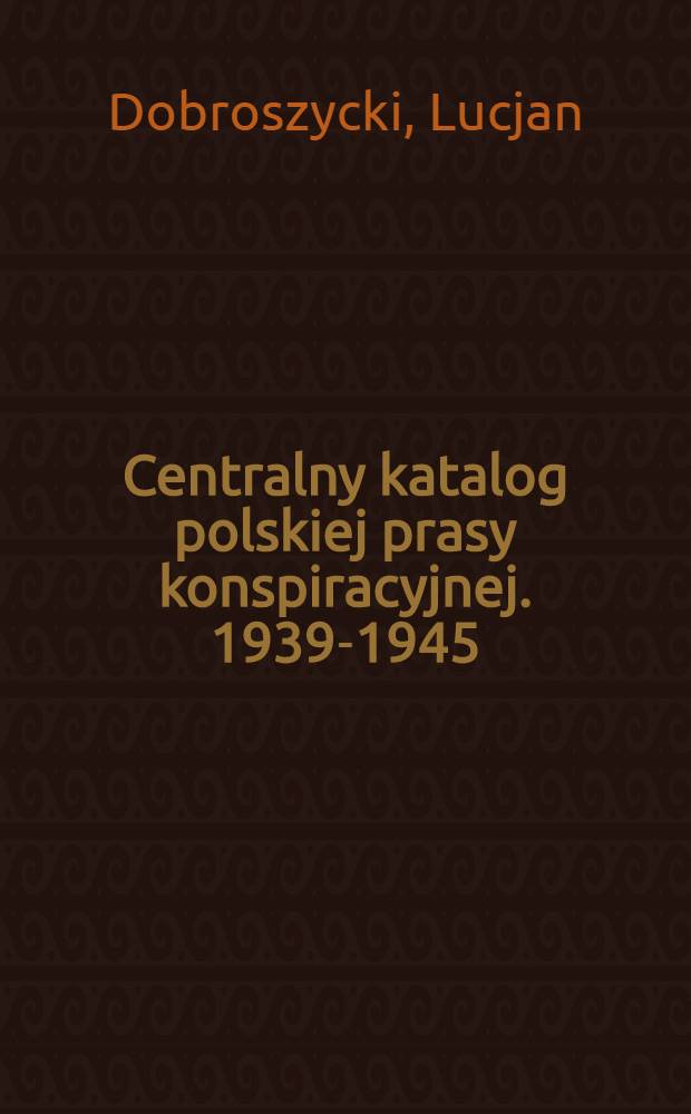Centralny katalog polskiej prasy konspiracyjnej. 1939-1945