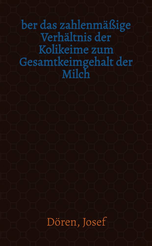 Über das zahlenmäßige Verhältnis der Kolikeime zum Gesamtkeimgehalt der Milch : Inaug.-Diss. zur Erlangung der Doktorwürde der ... Univ. Leipzig