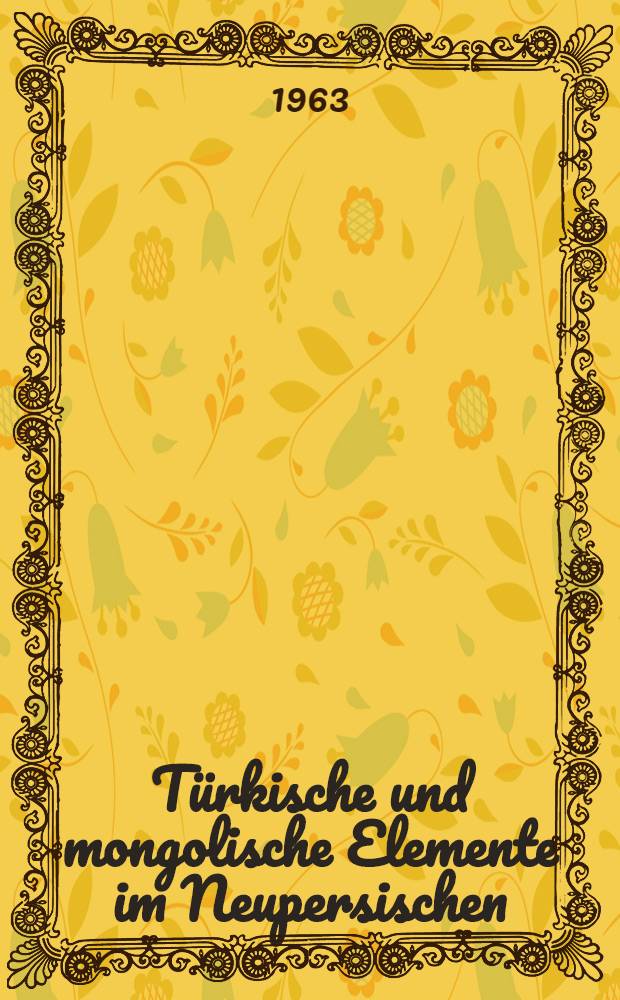 T&uuml;rkische und mongolische Elemente im Neupersischen : Unter besonderer Ber&uuml;cksichtigung &auml;lterer neupersischer Geschichtsquellen, vor allem der Mongolen- und Timuridenzeit. Bd. 1 : Mongolische Elemente im Neupersischen