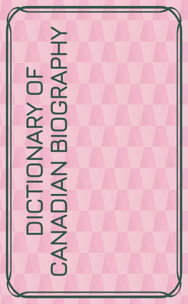 Dictionary of Canadian biography = Dictionnaire biographique du Canada