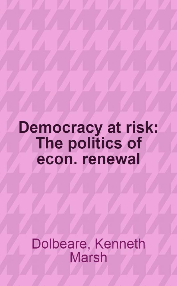 Democracy at risk : The politics of econ. renewal