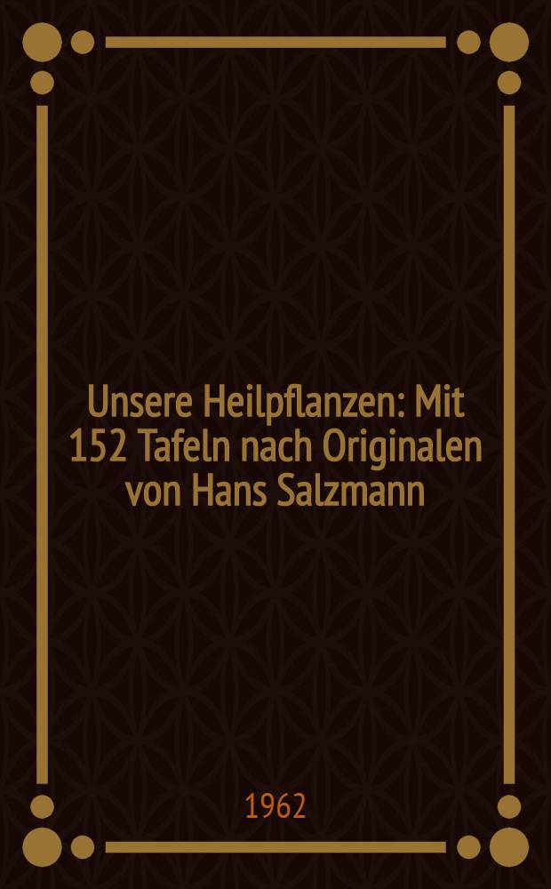 Unsere Heilpflanzen : Mit 152 Tafeln nach Originalen von Hans Salzmann