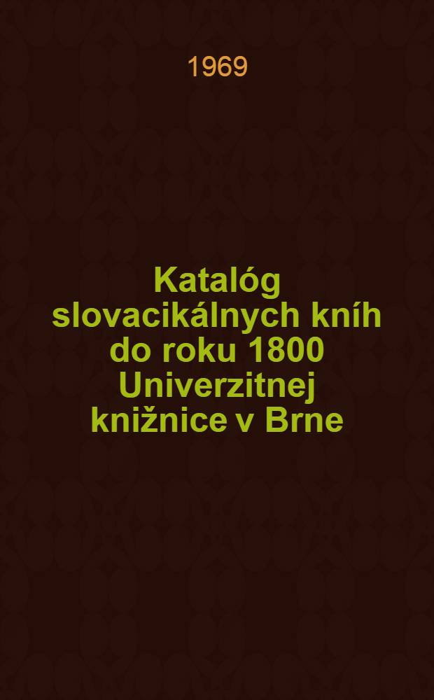 Katal&oacute;g slovacik&aacute;lnych kn&iacute;h do roku 1800 Univerzitnej knižnice v Brne