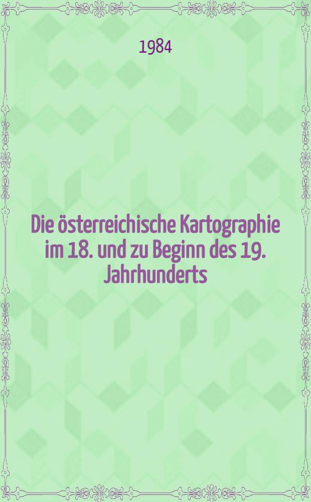 Die &ouml;sterreichische Kartographie im 18. und zu Beginn des 19. Jahrhunderts : Unter besonderer Ber&uuml;cksichtigung der Privkartographie zwischen 1780 u. 1820