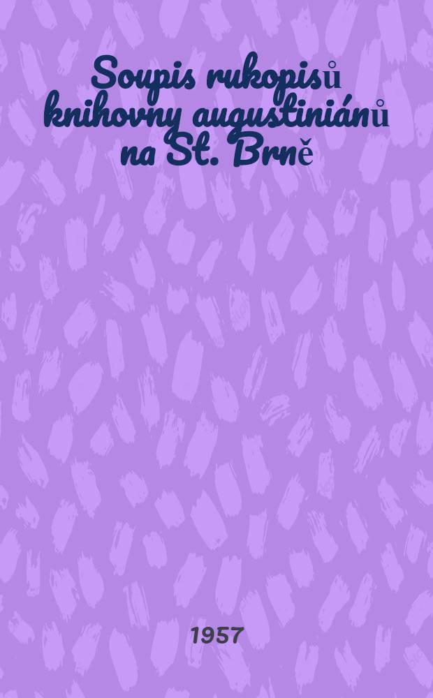 Soupis rukopisů knihovny augustini&aacute;nů na St. Brně = Catalogus codicum manu scriptorum Bibliothecae Manasterii eremitarum S. Augustini Vetero-Brunae
