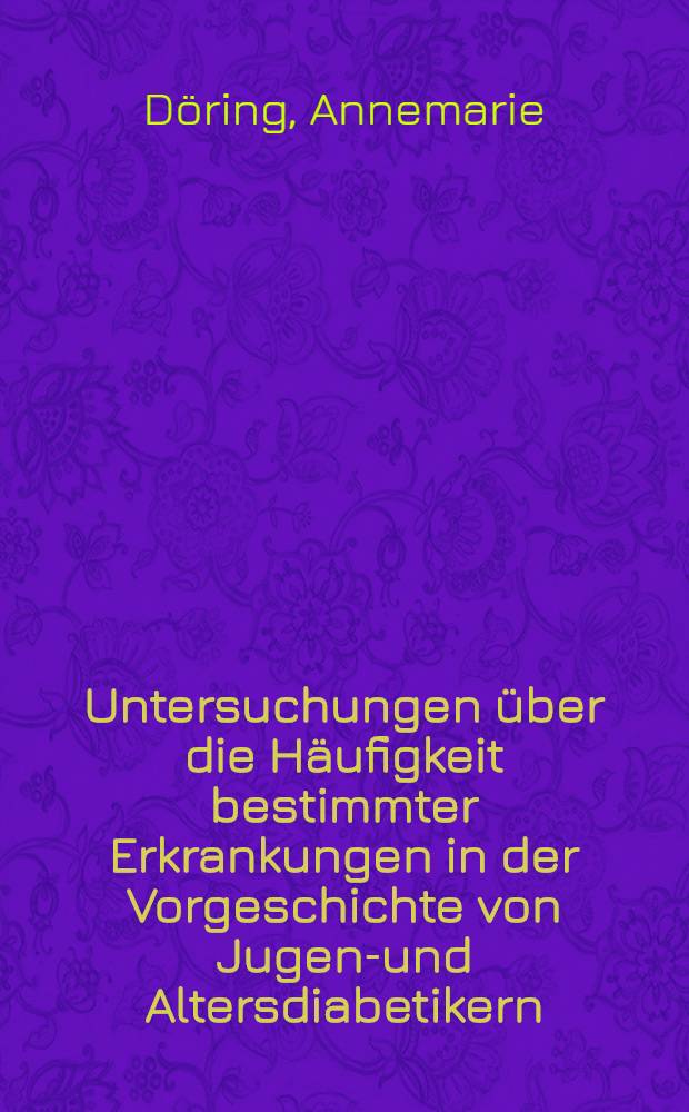 Untersuchungen über die Häufigkeit bestimmter Erkrankungen in der Vorgeschichte von Jugend- und Altersdiabetikern : Inaug.-Diss. zur Erlangung der Doktorwürde in der gesamten Medizin verfasst und ... der ... Univ. ... Univ. zu München