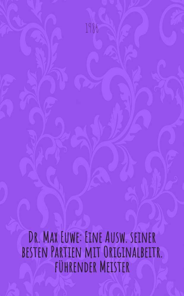 Dr. Max Euwe : Eine Ausw. seiner besten Partien mit Originalbeitr. führender Meister