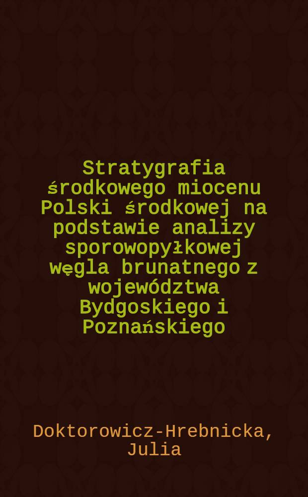 Stratygrafia środkowego miocenu Polski środkowej na podstawie analizy sporowopyłkowej węgla brunatnego z wojew&oacute;dztwa Bydgoskiego i Poznańskiego : Zbior